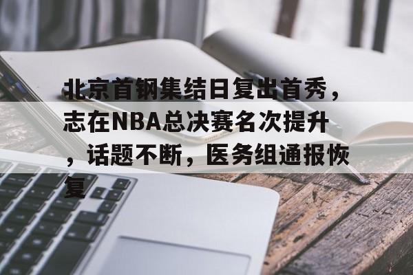 北京首钢集结日复出首秀，志在NBA总决赛名次提升，话题不断，医务组通报恢复的简单介绍
